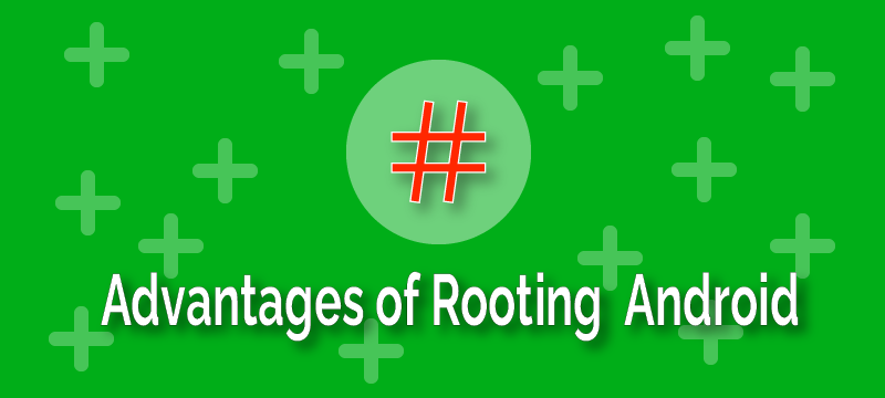 Advantages of Rooting Android Phone